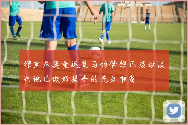 穆里尼奥重返皇马的梦想已启动谈判他已做好接手的充分准备