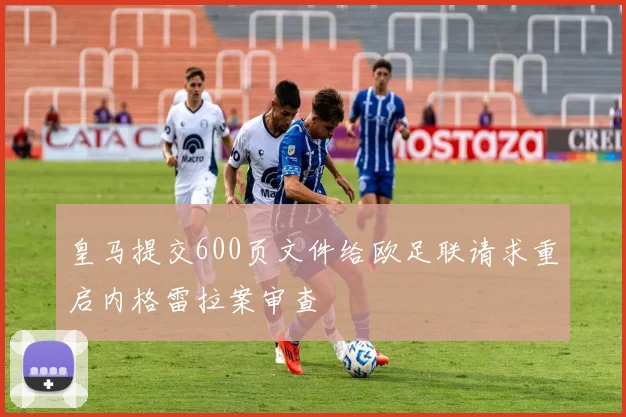 皇马提交600页文件给欧足联请求重启内格雷拉案审查