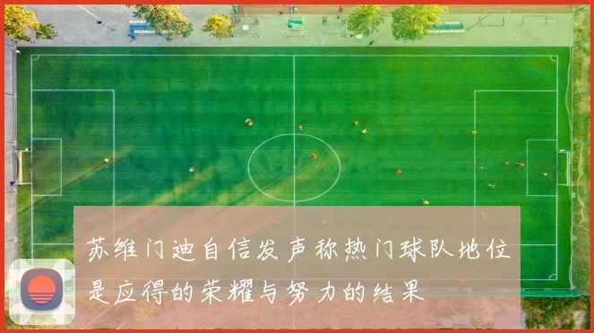 苏维门迪自信发声称热门球队地位是应得的荣耀与努力的结果