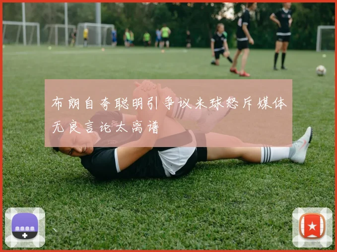 布朗自夸聪明引争议米球怒斥媒体无良言论太离谱