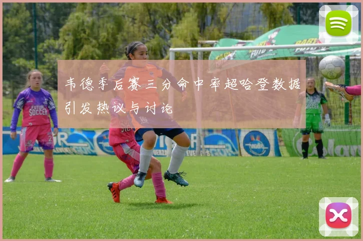 韦德季后赛三分命中率超哈登数据引发热议与讨论