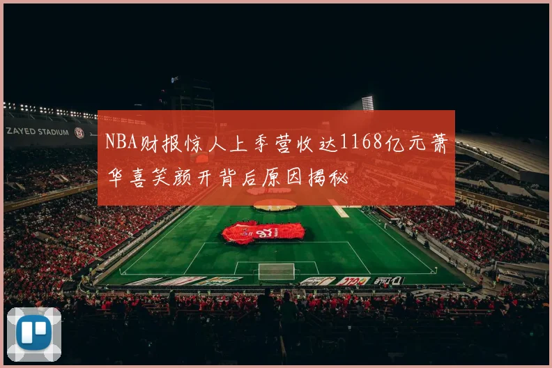 NBA财报惊人上季营收达1168亿元萧华喜笑颜开背后原因揭秘